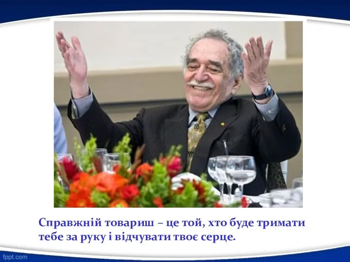 Справжній товариш – це той, хто буде тримати тебе за руку і відчувати твоє серце.