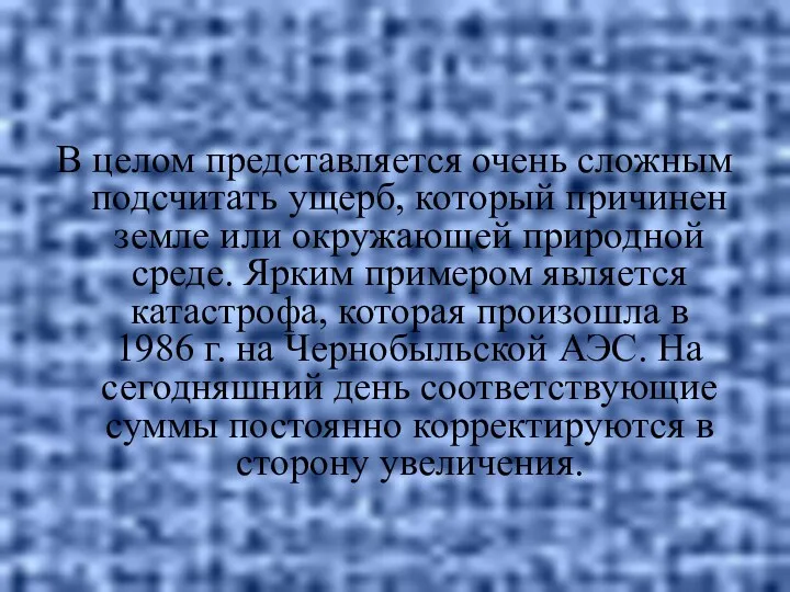 В целом представляется очень сложным подсчитать ущерб, который причинен земле