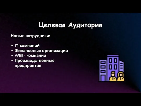 Целевая Аудитория Новые сотрудники: IT-компаний Финансовые организации WEB- компании Производственные предприятия