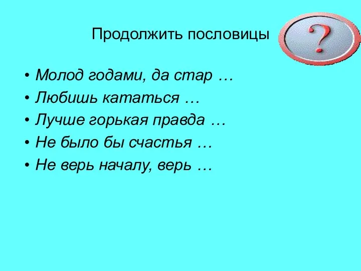 Продолжить пословицы Молод годами, да стар … Любишь кататься …