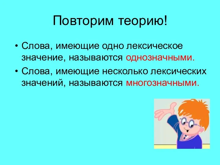 Повторим теорию! Слова, имеющие одно лексическое значение, называются однозначными. Слова, имеющие несколько лексических значений, называются многозначными.