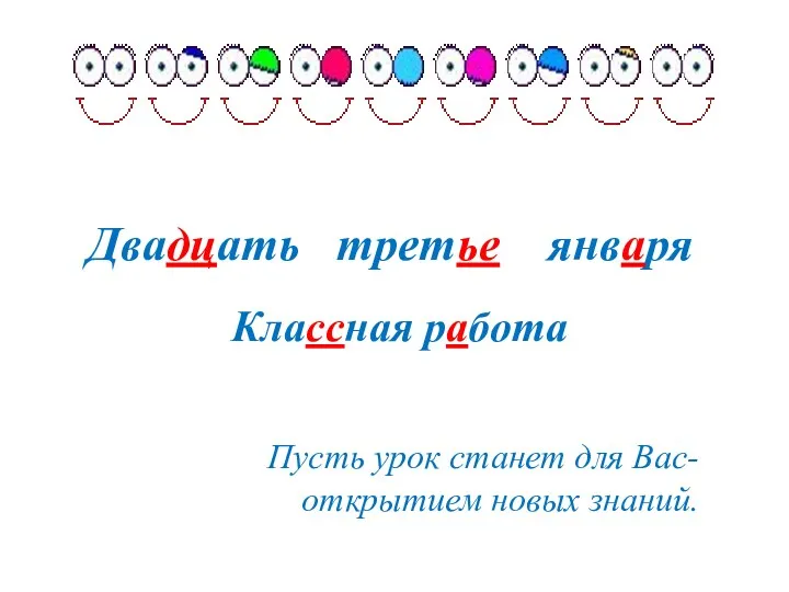 Двадцать третье января Классная работа Пусть урок станет для Вас- открытием новых знаний.