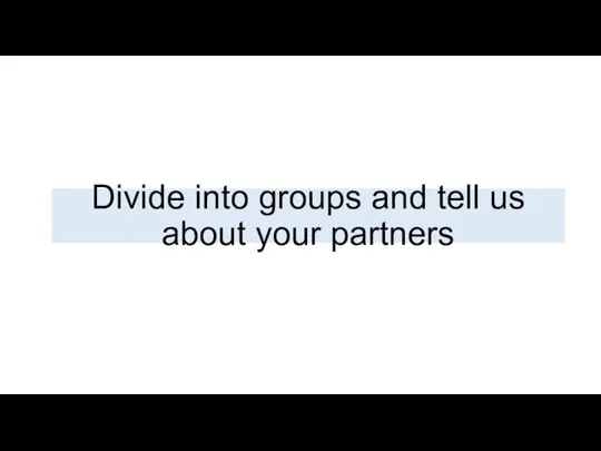 Divide into groups and tell us about your partners