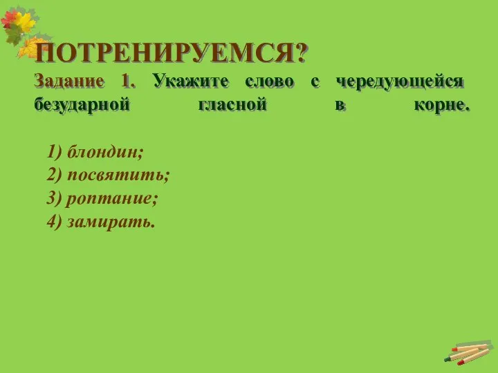 ПОТРЕНИРУЕМСЯ? Задание 1. Укажите слово с чередующейся безударной гласной в