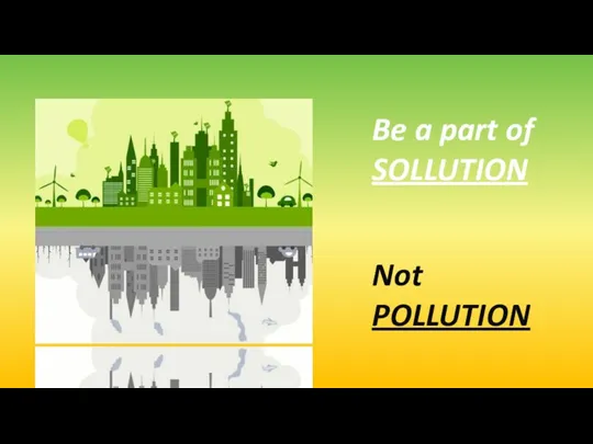 Be a part of SOLLUTION Not POLLUTION