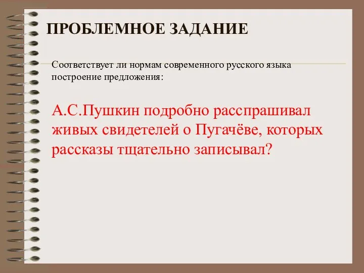 ПРОБЛЕМНОЕ ЗАДАНИЕ Соответствует ли нормам современного русского языка построение предложения: А.С.Пушкин подробно расспрашивал