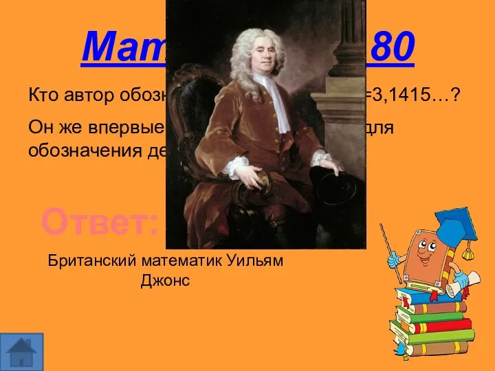 Математика 80 Ответ: Кто автор обозначения числа =3,1415…? Он же