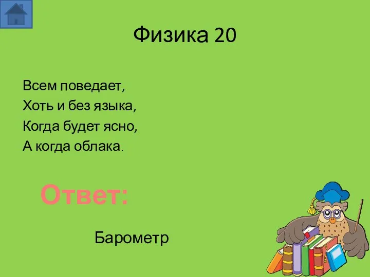 Физика 20 Всем поведает, Хоть и без языка, Когда будет ясно, А когда облака. Ответ: Барометр