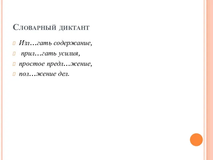 Словарный диктант Изл…гать содержание, прил…гать усилия, простое предл…жение, пол…жение дел.