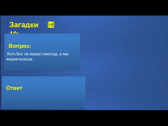 Загадки 10: Ответ: Себе подобных Ответ Вопрос: Кого Бог не видел никогда, а мы видим всегда.