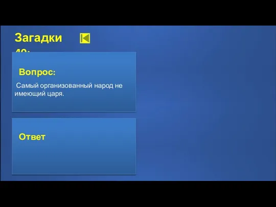 Загадки 40: Ответ: муравьи (Притчи 6:6, 7) Ответ Вопрос: Самый организованный народ не имеющий царя.