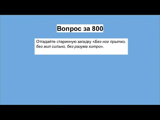 Вопрос за 800 Отгадайте старинную загадку «Без ног прытко, без жил сильно, без разума хитро».