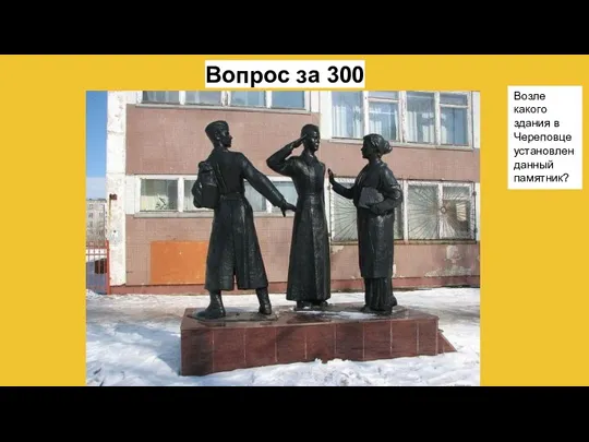 Вопрос за 300 Возле какого здания в Череповце установлен данный памятник?