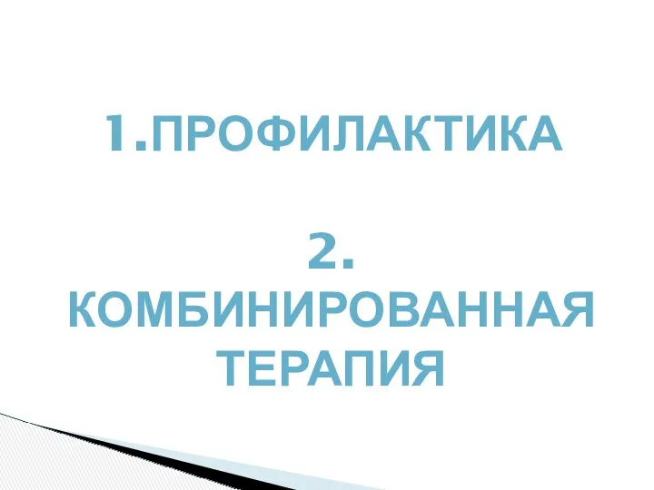 1.ПРОФИЛАКТИКА 2.КОМБИНИРОВАННАЯ ТЕРАПИЯ