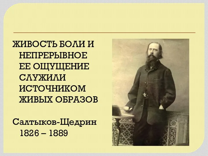 ЖИВОСТЬ БОЛИ И НЕПРЕРЫВНОЕ ЕЕ ОЩУЩЕНИЕ СЛУЖИЛИ ИСТОЧНИКОМ ЖИВЫХ ОБРАЗОВ Салтыков-Щедрин 1826 – 1889