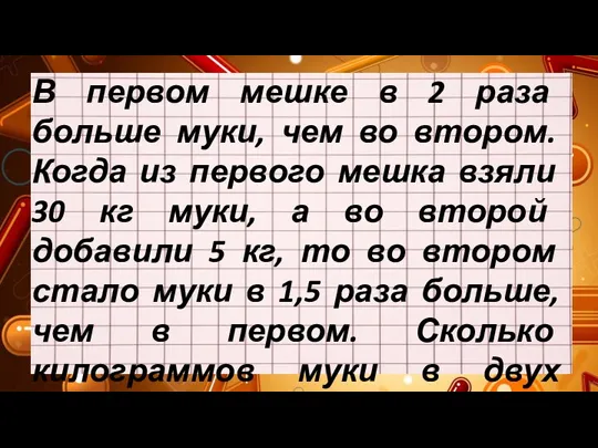 В первом мешке в 2 раза больше муки, чем во