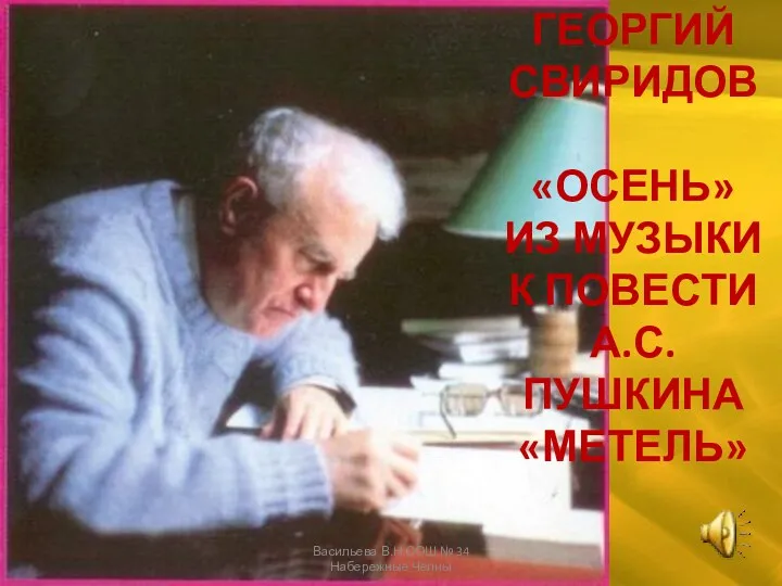 ГЕОРГИЙ СВИРИДОВ «ОСЕНЬ» ИЗ МУЗЫКИ К ПОВЕСТИ А.С.ПУШКИНА «МЕТЕЛЬ» Васильева В.Н.СОШ № 34 Набережные Челны