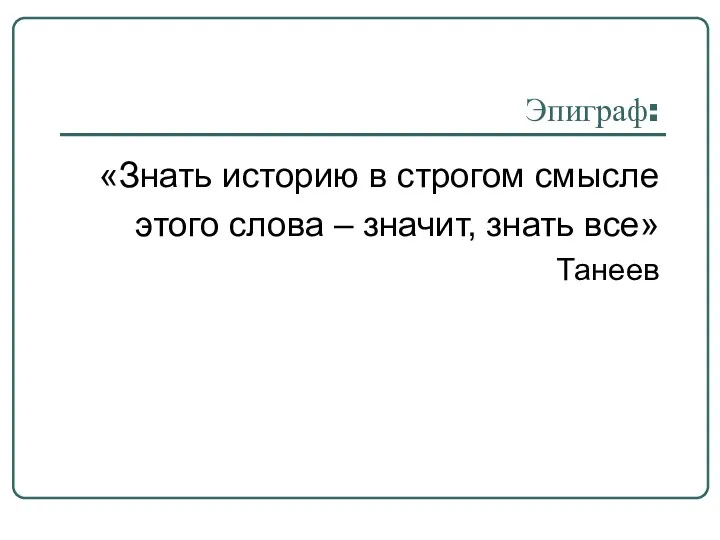 Эпиграф: «Знать историю в строгом смысле этого слова – значит, знать все» Танеев