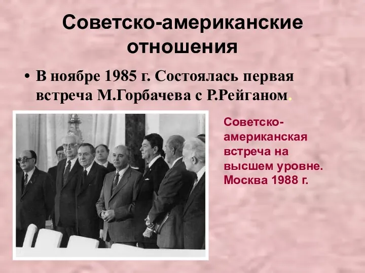 Советско-американские отношения В ноябре 1985 г. Состоялась первая встреча М.Горбачева с Р.Рейганом. Советско-американская
