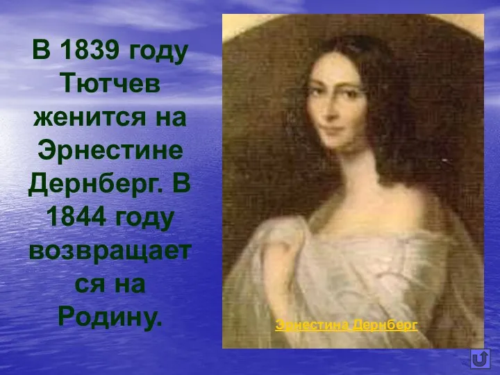 В 1839 году Тютчев женится на Эрнестине Дернберг. В 1844 году возвращается на Родину. Эрнестина Дернберг