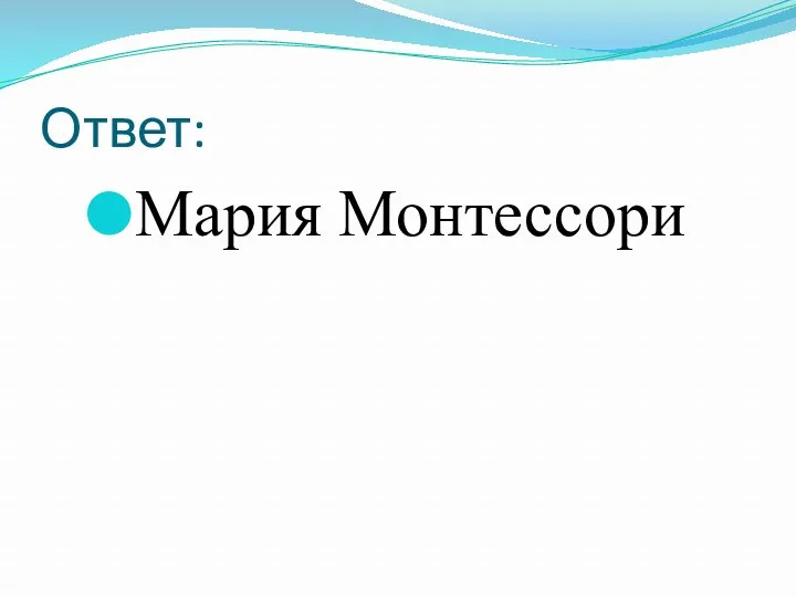 Ответ: Мария Монтессори