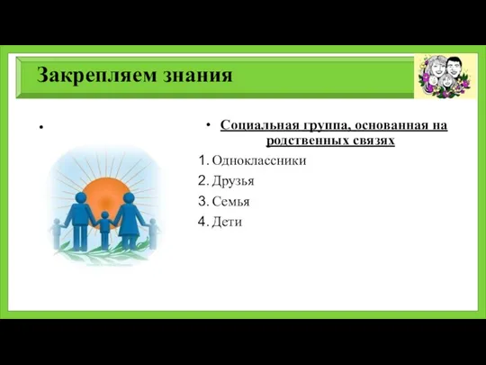 Закрепляем знания Социальная группа, основанная на родственных связях Одноклассники Друзья Семья Дети