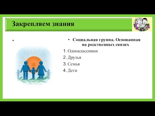 Закрепляем знания Социальная группа. Основанная на родственных связях Одноклассники Друзья Семья Дети