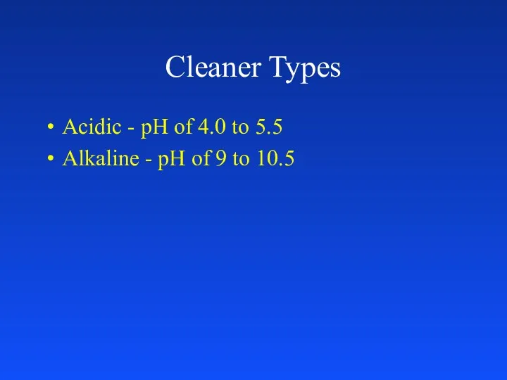 Cleaner Types Acidic - pH of 4.0 to 5.5 Alkaline - pH of 9 to 10.5