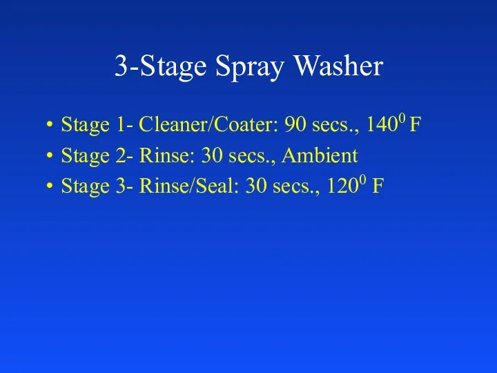 3-Stage Spray Washer Stage 1- Cleaner/Coater: 90 secs., 1400 F Stage 2- Rinse: