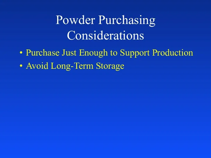 Powder Purchasing Considerations Purchase Just Enough to Support Production Avoid Long-Term Storage