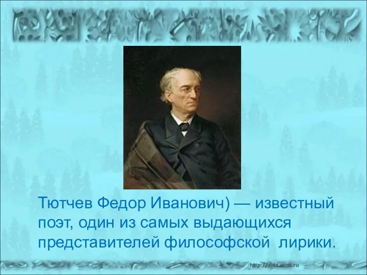 Тютчев Федор Иванович) — известный поэт, один из самых выдающихся представителей философской лирики.