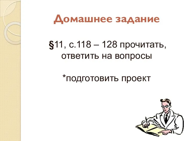 Домашнее задание §11, с.118 – 128 прочитать, ответить на вопросы *подготовить проект