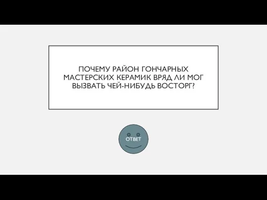 ПОЧЕМУ РАЙОН ГОНЧАРНЫХ МАСТЕРСКИХ КЕРАМИК ВРЯД ЛИ МОГ ВЫЗВАТЬ ЧЕЙ-НИБУДЬ ВОСТОРГ? ОТВЕТ