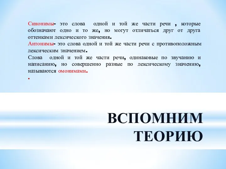 ВСПОМНИМ ТЕОРИЮ Синонимы- это слова одной и той же части