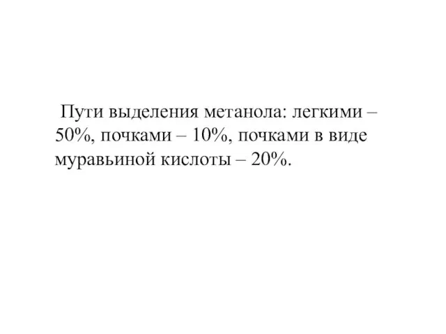 Пути выделения метанола: легкими – 50%, почками – 10%, почками в виде муравьиной кислоты – 20%.