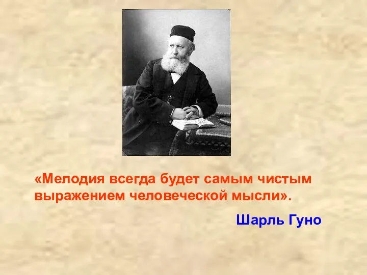 «Мелодия всегда будет самым чистым выражением человеческой мысли». Шарль Гуно