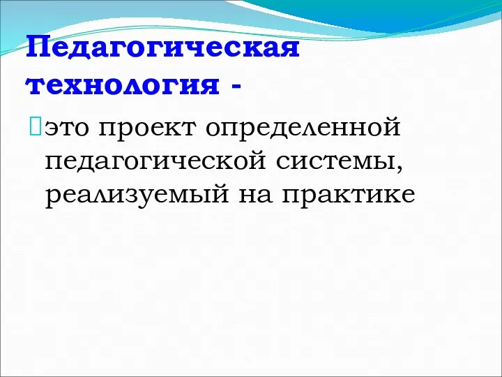 Педагогическая технология - это проект определенной педагогической системы, реализуемый на практике