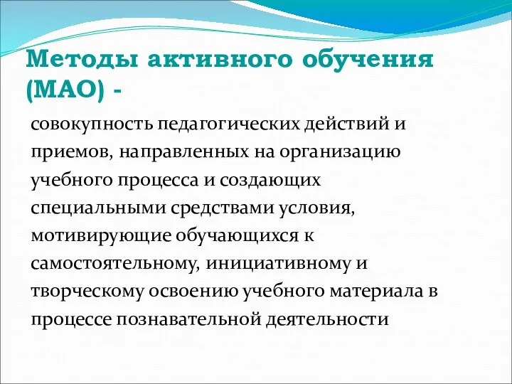 Методы активного обучения (МАО) - совокупность педагогических действий и приемов, направленных на организацию