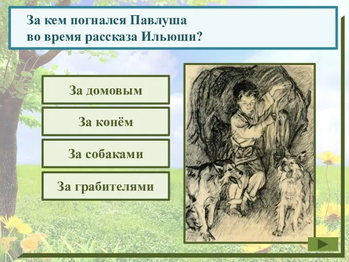 За кем погнался Павлуша во время рассказа Ильюши? За домовым За грабителями За конём За собаками