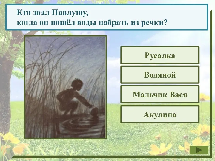 Кто звал Павлушу, когда он пошёл воды набрать из речки? Русалка Акулина Водяной Мальчик Вася