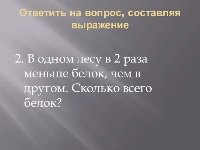 Ответить на вопрос, составляя выражение 2. В одном лесу в