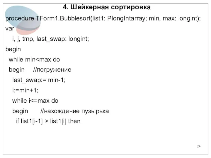 4. Шейкерная сортировка procedure TForm1.Bubblesort(list1: PlongIntarray; min, max: longint); var