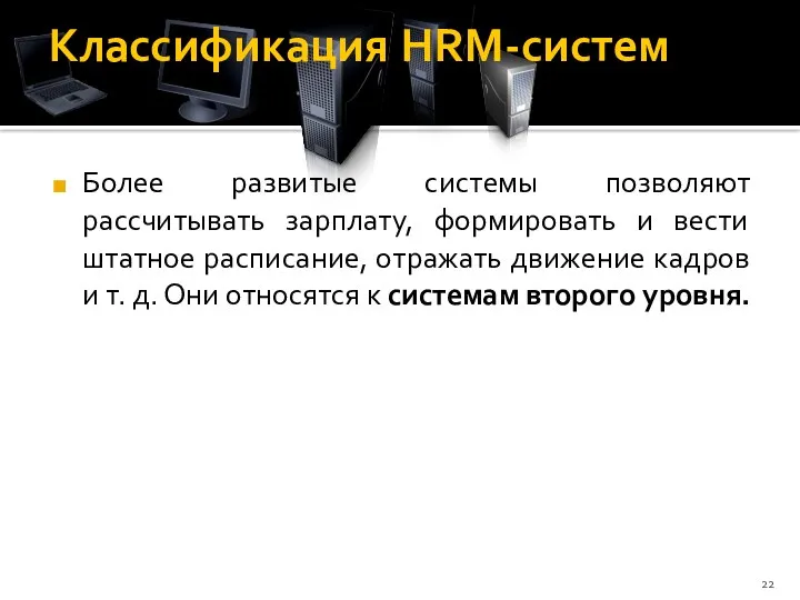 Классификация HRM-систем Более развитые системы позволяют рассчитывать зарплату, формировать и