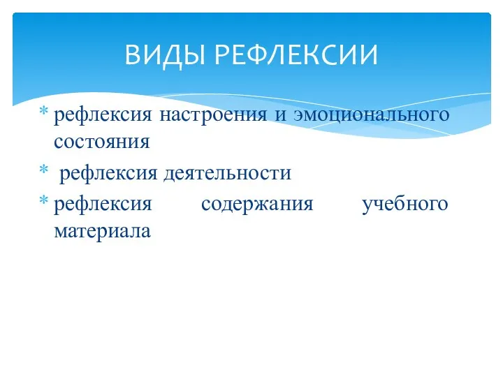 рефлексия настроения и эмоционального состояния рефлексия деятельности рефлексия содержания учебного материала ВИДЫ РЕФЛЕКСИИ