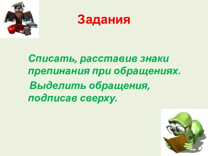 Задания Списать, расставив знаки препинания при обращениях. Выделить обращения, подписав сверху.