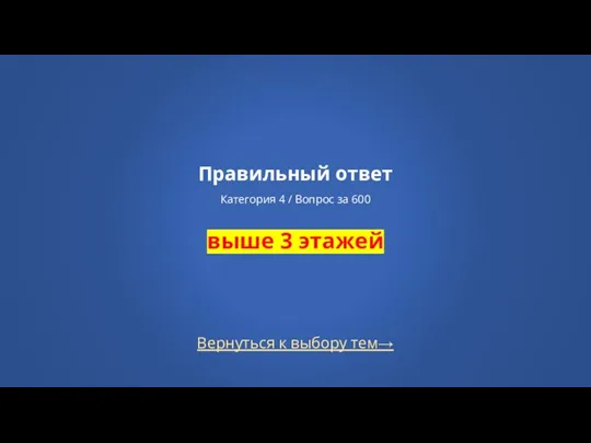 Вернуться к выбору тем→ Правильный ответ Категория 4 / Вопрос за 600 выше 3 этажей