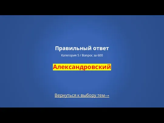 Вернуться к выбору тем→ Правильный ответ Категория 5 / Вопрос за 600 Александровский