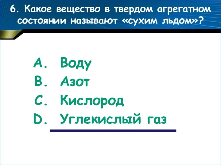 6. Какое вещество в твердом агрегатном состоянии называют «сухим льдом»? Воду Азот Кислород Углекислый газ