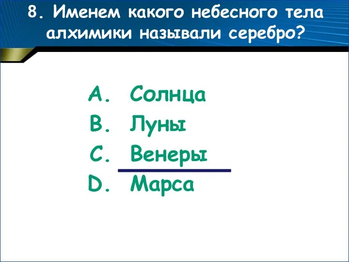 8. Именем какого небесного тела алхимики называли серебро? Солнца Луны Венеры Марса