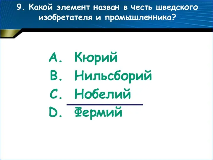 9. Какой элемент назван в честь шведского изобретателя и промышленника? Кюрий Нильсборий Нобелий Фермий